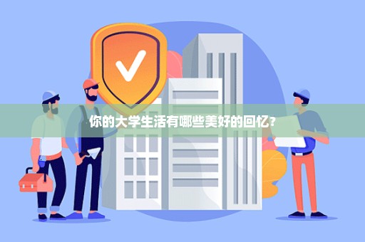 你的大学生活有哪些美好的回忆？