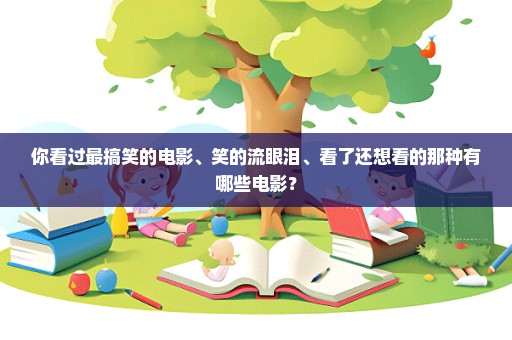 你看过最搞笑的电影、笑的流眼泪、看了还想看的那种有哪些电影？