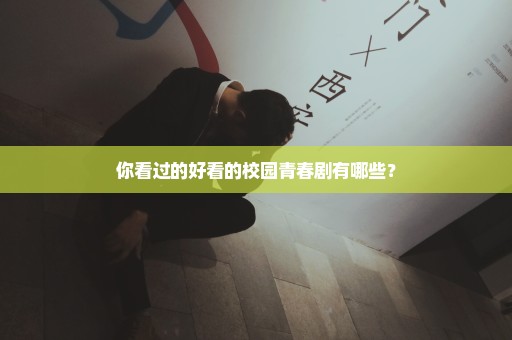 你看过的好看的校园青春剧有哪些？