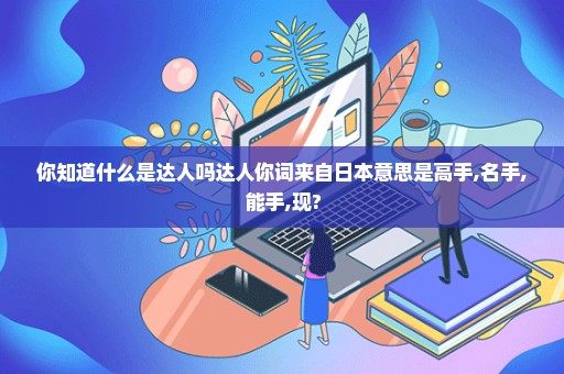 你知道什么是达人吗达人你词来自日本意思是高手,名手,能手,现?