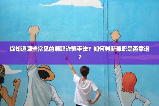 你知道哪些常见的兼职诈骗手法？如何判断兼职是否靠谱？