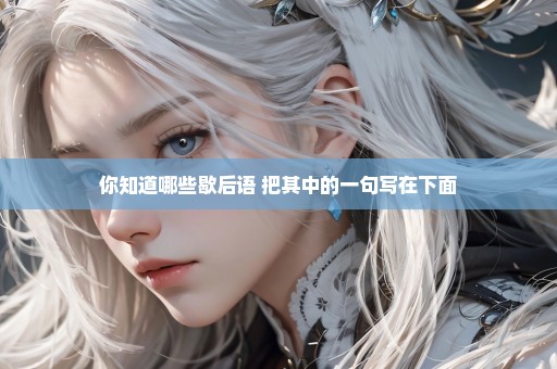 你知道哪些歇后语 把其中的一句写在下面