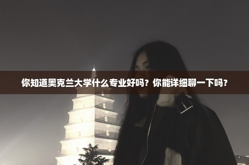 你知道奥克兰大学什么专业好吗？你能详细聊一下吗？