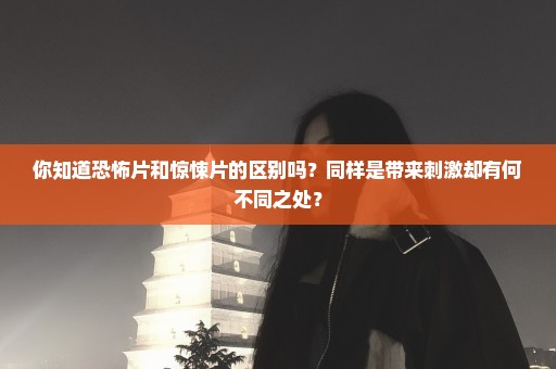 你知道恐怖片和惊悚片的区别吗？同样是带来刺激却有何不同之处？