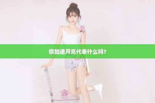 你知道月亮代表什么吗？