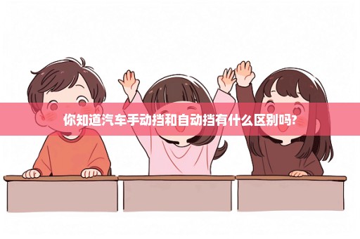 你知道汽车手动挡和自动挡有什么区别吗?