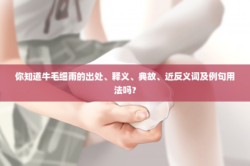 你知道牛毛细雨的出处、释义、典故、近反义词及例句用法吗？