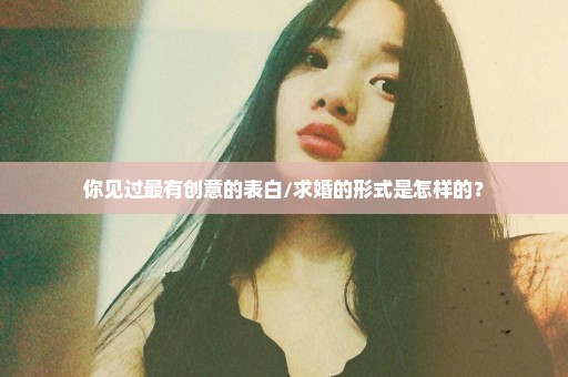 你见过最有创意的表白/求婚的形式是怎样的？