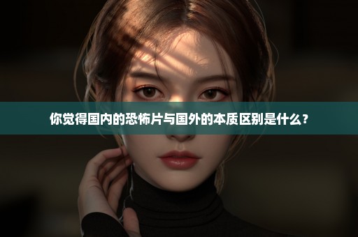 你觉得国内的恐怖片与国外的本质区别是什么？