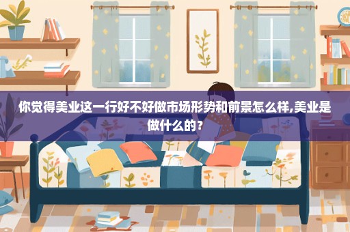 你觉得美业这一行好不好做市场形势和前景怎么样,美业是做什么的？