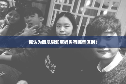 你认为凤凰男和宝妈男有哪些区别？