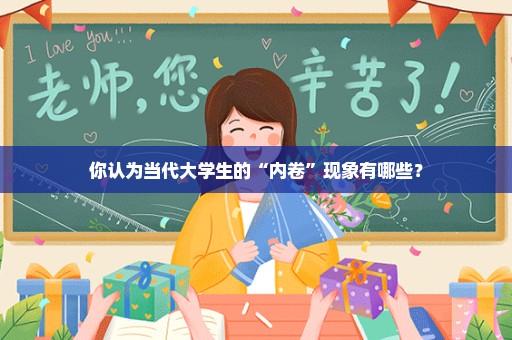 你认为当代大学生的“内卷”现象有哪些？