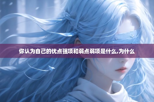 你认为自己的优点强项和弱点弱项是什么,为什么