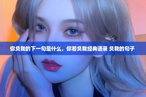 你负我的下一句是什么，你若负我经典语录 负我的句子 