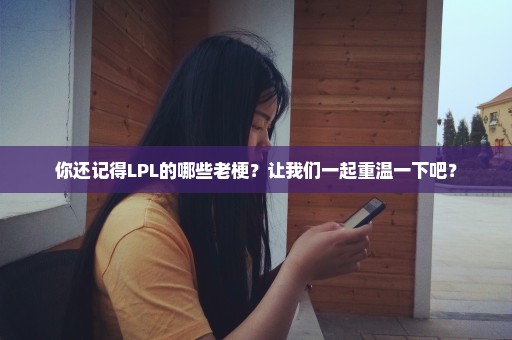 你还记得LPL的哪些老梗？让我们一起重温一下吧？