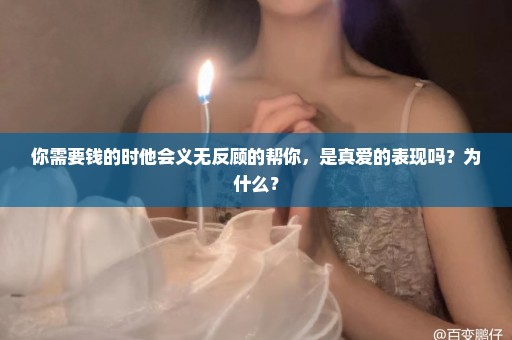 你需要钱的时他会义无反顾的帮你，是真爱的表现吗？为什么？