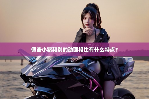 佩奇小猪和别的动画相比有什么特点？
