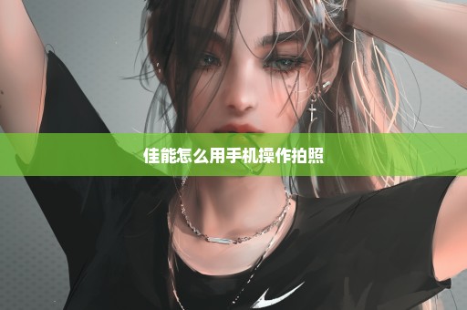 佳能怎么用手机操作拍照