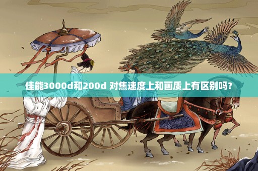 佳能3000d和200d 对焦速度上和画质上有区别吗？