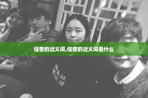 佳誉的近义词,佳誉的近义词是什么