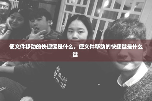 使文件移动的快捷键是什么，使文件移动的快捷键是什么键 
