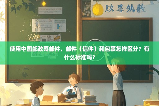 使用中国邮政寄邮件，邮件（信件）和包裹怎样区分？有什么标准吗？