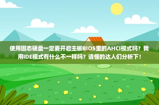 使用固态硬盘一定要开启主板BIOS里的AHCI模式吗？我用IDE模式有什么不一样吗？请懂的达人们分析下！
