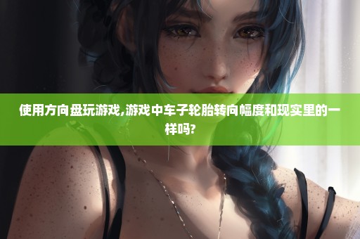 使用方向盘玩游戏,游戏中车子轮胎转向幅度和现实里的一样吗?