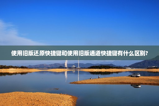 使用旧版还原快捷键和使用旧版通道快捷键有什么区别?