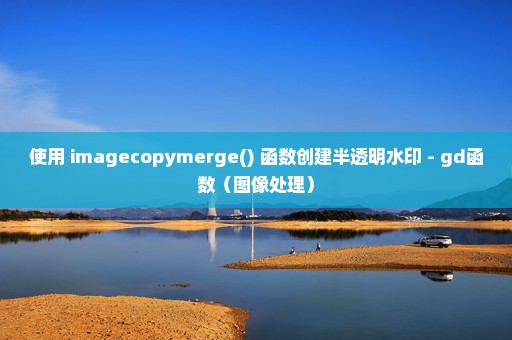 使用 imagecopymerge() 函数创建半透明水印 - gd函数（图像处理）