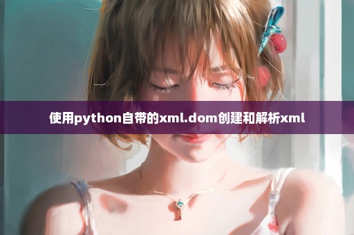 使用python自带的xml.dom创建和解析xml