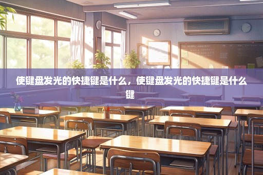 使键盘发光的快捷键是什么，使键盘发光的快捷键是什么键 