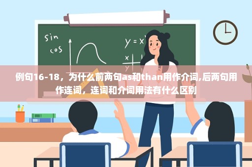 例句16-18，为什么前两句as和than用作介词,后两句用作连词，连词和介词用法有什么区别