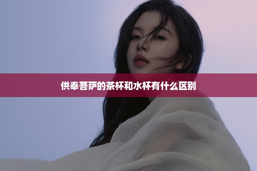 供奉菩萨的茶杯和水杯有什么区别