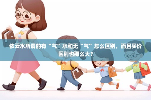 依云水所谓的有“气”水和无“气”怎么区别，而且买价区别也那么大？