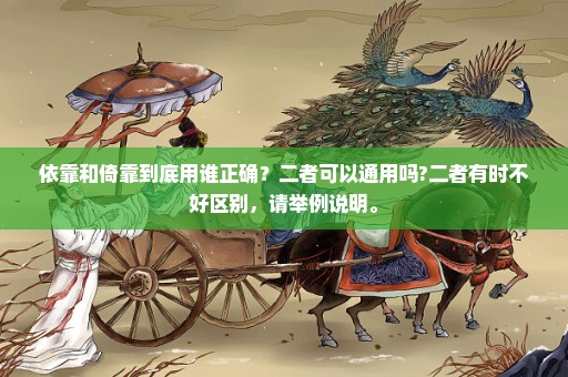 依靠和倚靠到底用谁正确？二者可以通用吗?二者有时不好区别，请举例说明。