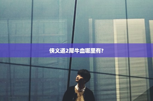 侠义道2犀牛血哪里有?