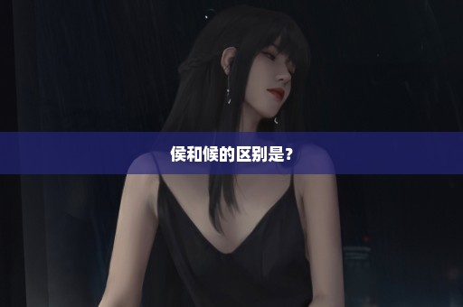侯和候的区别是？
