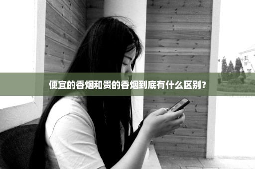 便宜的香烟和贵的香烟到底有什么区别？