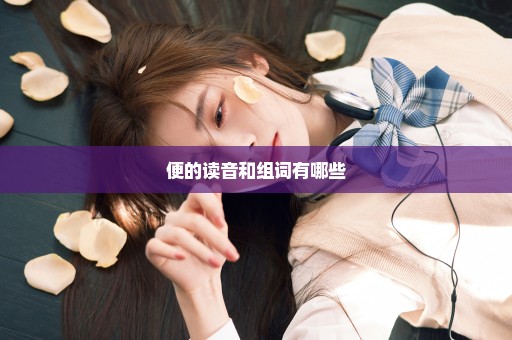 便的读音和组词有哪些