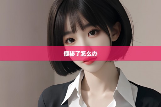 便秘了怎么办