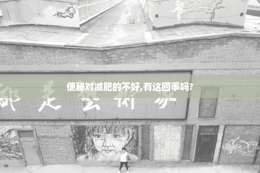 便秘对减肥的不好,有这回事吗?