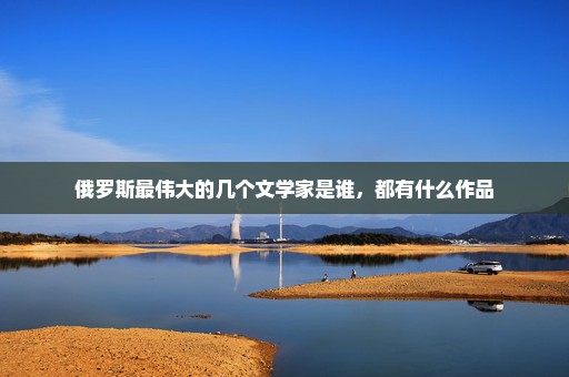 俄罗斯最伟大的几个文学家是谁，都有什么作品