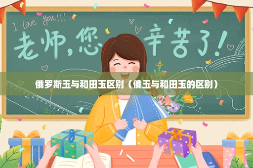 俄罗斯玉与和田玉区别（俄玉与和田玉的区别）