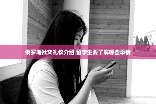 俄罗斯社交礼仪介绍 留学生要了解哪些事情