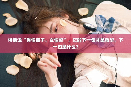 俗话说“男怕柿子，女怕梨”，它的下一句才是精华，下一句是什么？