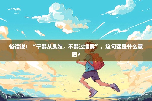 俗话说：“宁娶从良妓，不娶过墙妻”，这句话是什么意思？