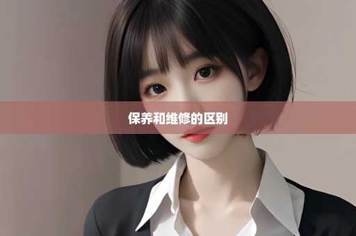 保养和维修的区别