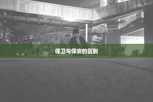 保卫与保安的区别