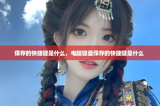 保存的快捷键是什么，电脑键盘保存的快捷键是什么 